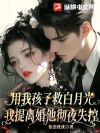 用我孩子救白月光?我提离婚他彻夜失控